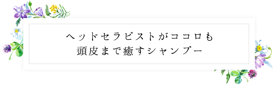 ヘッドセラピストがココロも頭皮まで癒すシャンプー